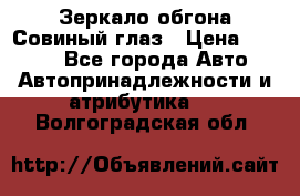 Зеркало обгона Совиный глаз › Цена ­ 2 400 - Все города Авто » Автопринадлежности и атрибутика   . Волгоградская обл.